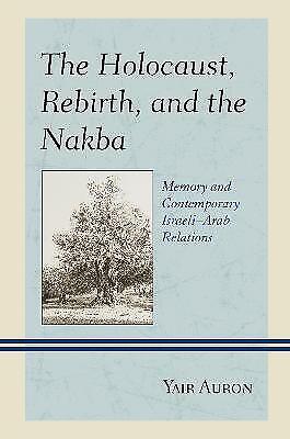 Yair Auron - The Holocaust, Rebirth, And The Nakba: Memory And Contemporary Israeli–arab Relations
